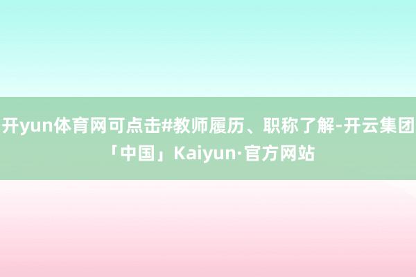 开yun体育网可点击#教师履历、职称了解-开云集团「中国」Kaiyun·官方网站
