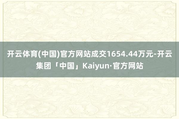 开云体育(中国)官方网站成交1654.44万元-开云集团「中国」Kaiyun·官方网站