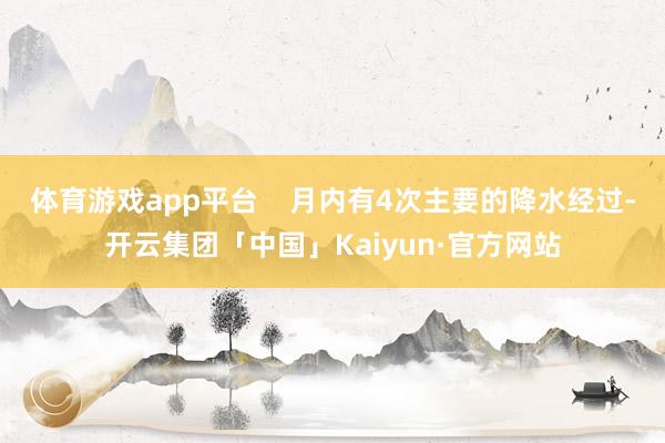 体育游戏app平台    月内有4次主要的降水经过-开云集团「中国」Kaiyun·官方网站