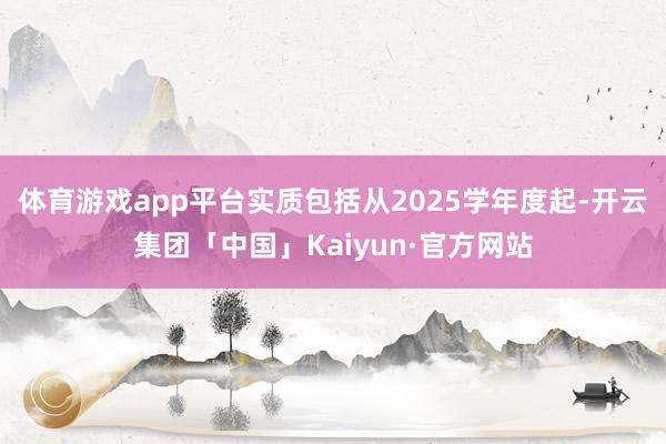 体育游戏app平台实质包括从2025学年度起-开云集团「中国」Kaiyun·官方网站