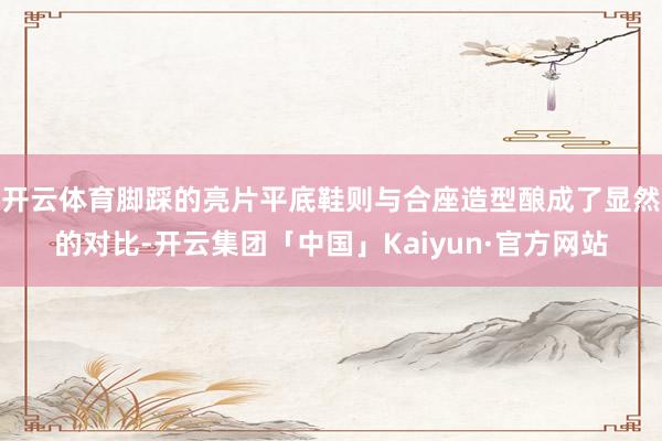 开云体育脚踩的亮片平底鞋则与合座造型酿成了显然的对比-开云集团「中国」Kaiyun·官方网站
