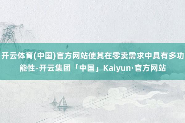 开云体育(中国)官方网站使其在零卖需求中具有多功能性-开云集团「中国」Kaiyun·官方网站