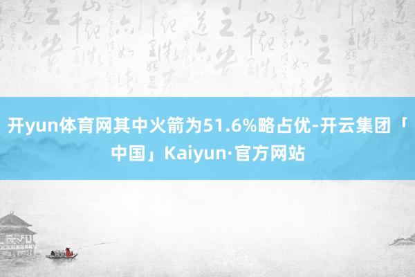 开yun体育网其中火箭为51.6%略占优-开云集团「中国」Kaiyun·官方网站