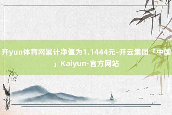 开yun体育网累计净值为1.1444元-开云集团「中国」Kaiyun·官方网站