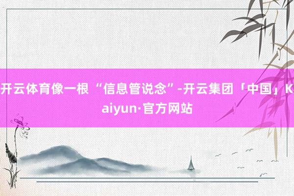 开云体育像一根 “信息管说念”-开云集团「中国」Kaiyun·官方网站
