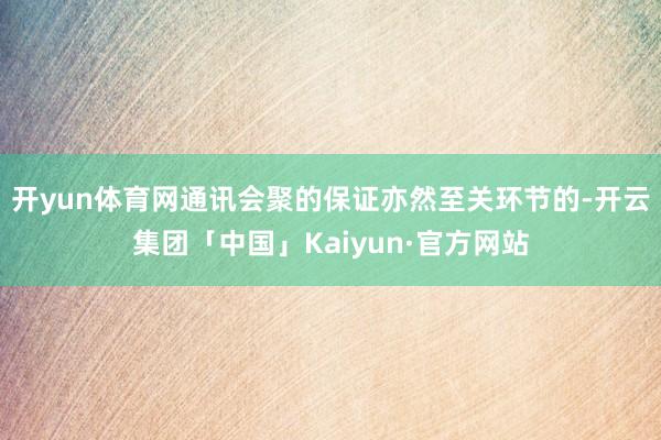 开yun体育网通讯会聚的保证亦然至关环节的-开云集团「中国」Kaiyun·官方网站