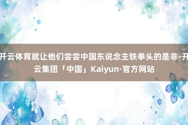 开云体育就让他们尝尝中国东说念主铁拳头的是非-开云集团「中国」Kaiyun·官方网站