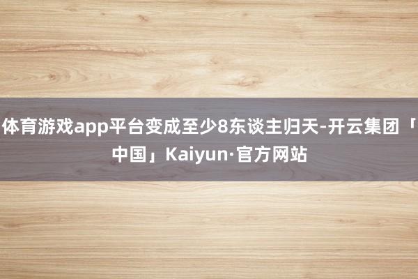 体育游戏app平台变成至少8东谈主归天-开云集团「中国」Kaiyun·官方网站