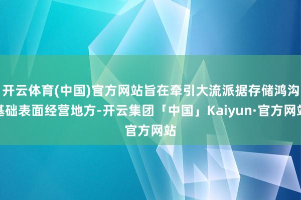 开云体育(中国)官方网站旨在牵引大流派据存储鸿沟基础表面经营地方-开云集团「中国」Kaiyun·官方网站