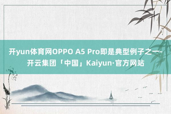 开yun体育网OPPO A5 Pro即是典型例子之一-开云集团「中国」Kaiyun·官方网站