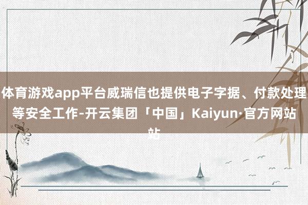 体育游戏app平台威瑞信也提供电子字据、付款处理等安全工作-开云集团「中国」Kaiyun·官方网站