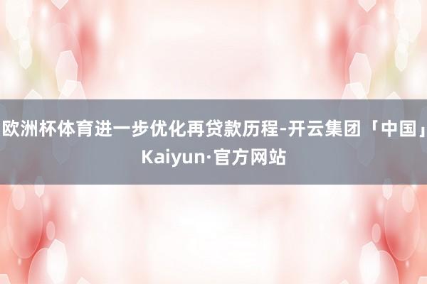 欧洲杯体育进一步优化再贷款历程-开云集团「中国」Kaiyun·官方网站