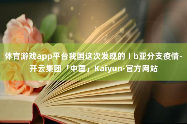 体育游戏app平台我国这次发现的Ⅰb亚分支疫情-开云集团「中国」Kaiyun·官方网站