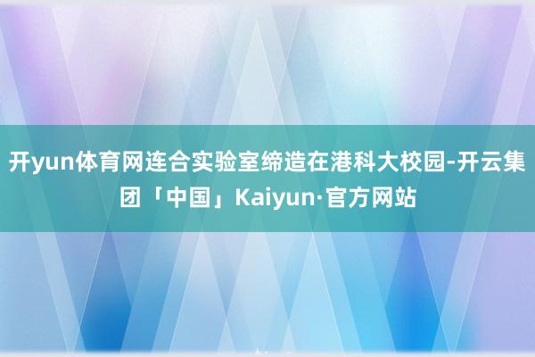 开yun体育网连合实验室缔造在港科大校园-开云集团「中国」Kaiyun·官方网站