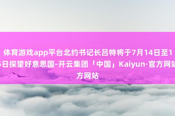 体育游戏app平台北约书记长吕特将于7月14日至15日探望好意思国-开云集团「中国」Kaiyun·官方网站