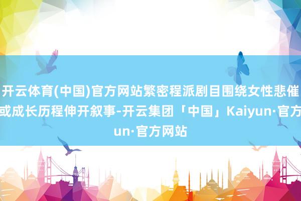 开云体育(中国)官方网站繁密程派剧目围绕女性悲催气运或成长历程伸开叙事-开云集团「中国」Kaiyun·官方网站