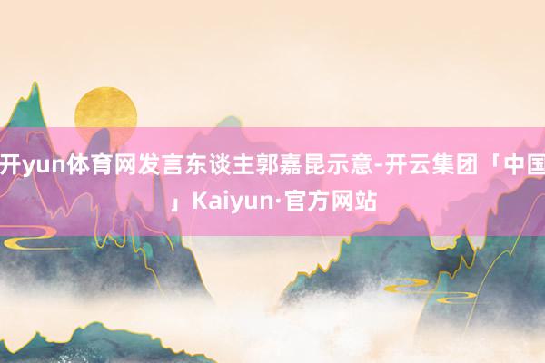 开yun体育网发言东谈主郭嘉昆示意-开云集团「中国」Kaiyun·官方网站