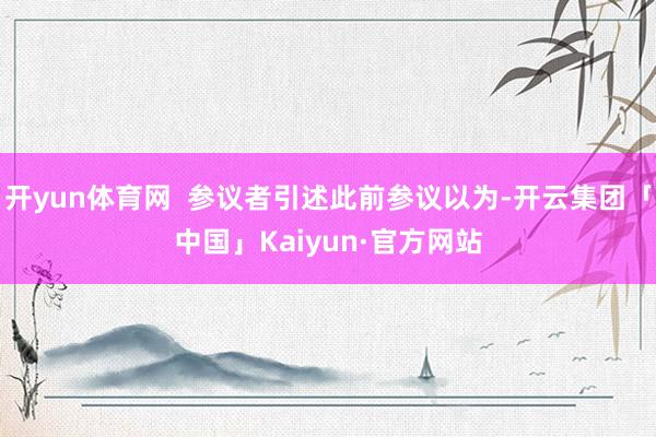 开yun体育网  参议者引述此前参议以为-开云集团「中国」Kaiyun·官方网站