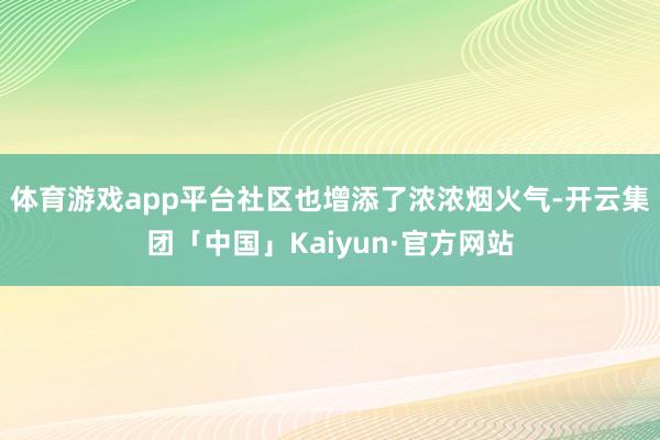 体育游戏app平台社区也增添了浓浓烟火气-开云集团「中国」Kaiyun·官方网站