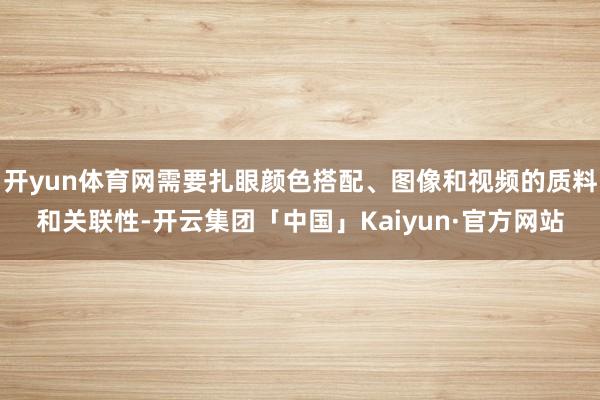 开yun体育网需要扎眼颜色搭配、图像和视频的质料和关联性-开云集团「中国」Kaiyun·官方网站