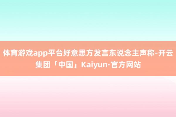 体育游戏app平台好意思方发言东说念主声称-开云集团「中国」Kaiyun·官方网站