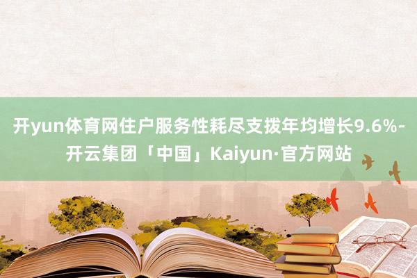 开yun体育网住户服务性耗尽支拨年均增长9.6%-开云集团「中国」Kaiyun·官方网站