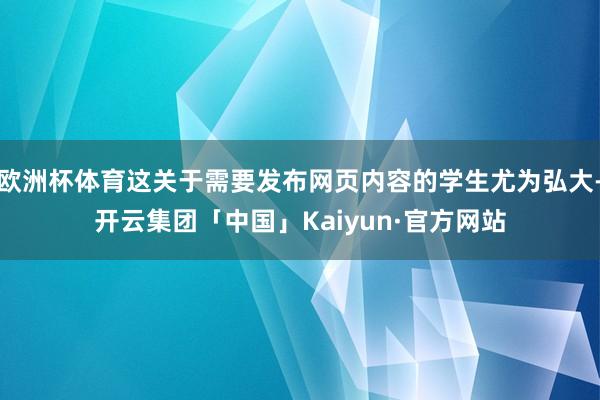 欧洲杯体育这关于需要发布网页内容的学生尤为弘大-开云集团「中国」Kaiyun·官方网站
