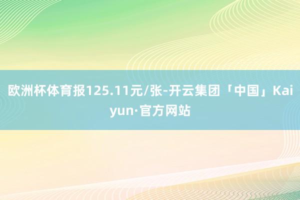 欧洲杯体育报125.11元/张-开云集团「中国」Kaiyun·官方网站