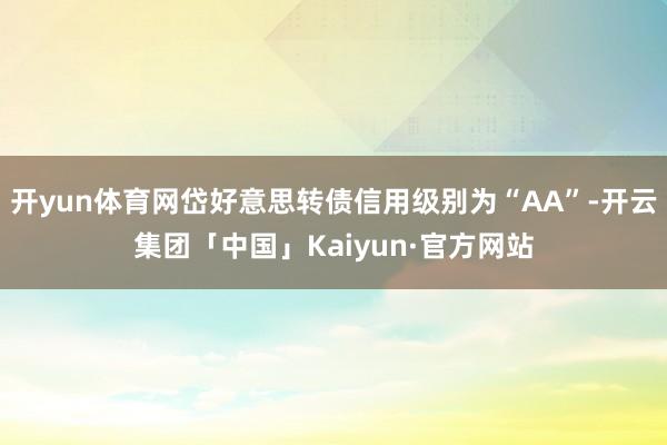 开yun体育网岱好意思转债信用级别为“AA”-开云集团「中国」Kaiyun·官方网站