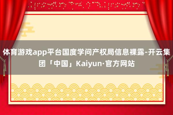 体育游戏app平台国度学问产权局信息裸露-开云集团「中国」Kaiyun·官方网站