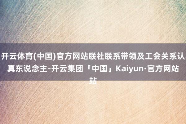 开云体育(中国)官方网站联社联系带领及工会关系认真东说念主-开云集团「中国」Kaiyun·官方网站