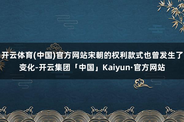 开云体育(中国)官方网站宋朝的权利款式也曾发生了变化-开云集团「中国」Kaiyun·官方网站