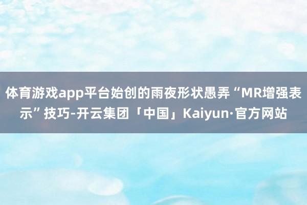 体育游戏app平台始创的雨夜形状愚弄“MR增强表示”技巧-开云集团「中国」Kaiyun·官方网站