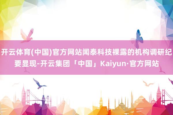 开云体育(中国)官方网站闻泰科技裸露的机构调研纪要显现-开云集团「中国」Kaiyun·官方网站