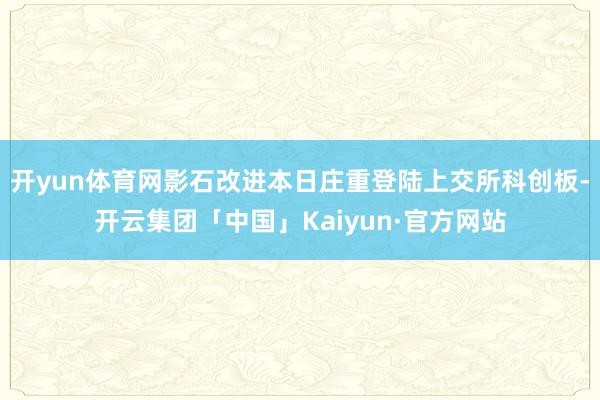 开yun体育网影石改进本日庄重登陆上交所科创板-开云集团「中国」Kaiyun·官方网站