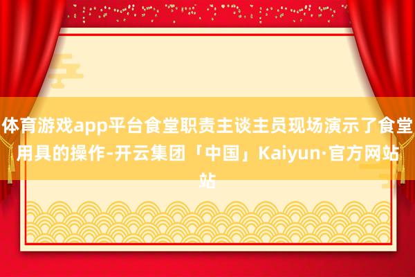 体育游戏app平台食堂职责主谈主员现场演示了食堂用具的操作-开云集团「中国」Kaiyun·官方网站