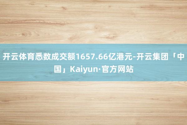 开云体育悉数成交额1657.66亿港元-开云集团「中国」Kaiyun·官方网站