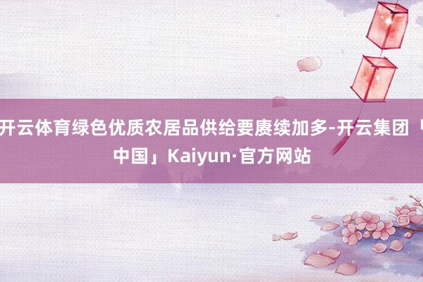 开云体育绿色优质农居品供给要赓续加多-开云集团「中国」Kaiyun·官方网站