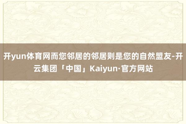 开yun体育网而您邻居的邻居则是您的自然盟友-开云集团「中国」Kaiyun·官方网站