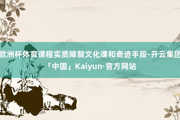 欧洲杯体育课程实质障翳文化课和奇迹手段-开云集团「中国」Kaiyun·官方网站