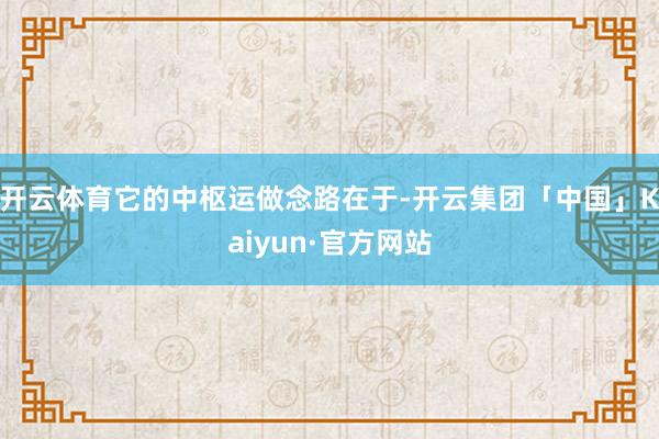 开云体育它的中枢运做念路在于-开云集团「中国」Kaiyun·官方网站