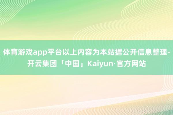 体育游戏app平台以上内容为本站据公开信息整理-开云集团「中国」Kaiyun·官方网站