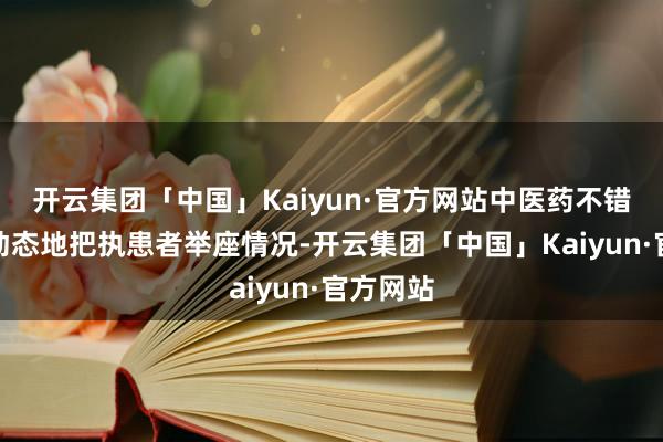 开云集团「中国」Kaiyun·官方网站中医药不错全面、动态地把执患者举座情况-开云集团「中国」Kaiyun·官方网站