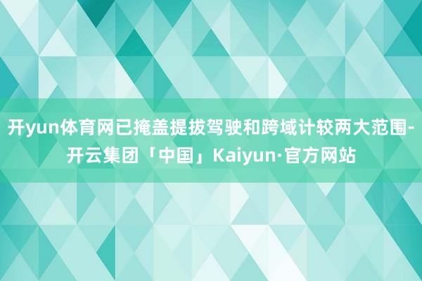 开yun体育网已掩盖提拔驾驶和跨域计较两大范围-开云集团「中国」Kaiyun·官方网站