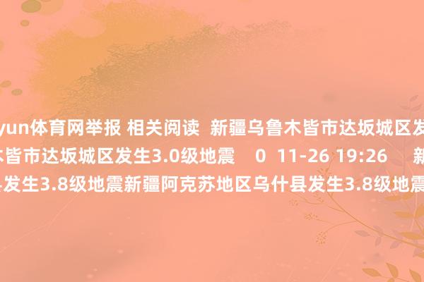 开yun体育网举报 相关阅读  新疆乌鲁木皆市达坂城区发生3.0级地震新疆乌鲁木皆市达坂城区发生3.0级地震    0  11-26 19:26     新疆阿克苏地区乌什县发生3.8级地震新疆阿克苏地区乌什县发生3.8级地震    17  11-24 10:55     新疆喀什地区塔什库尔干县发生3.1级地震新疆喀什地区塔什库尔干县发生3.1级地震    0  11-12 15:47     