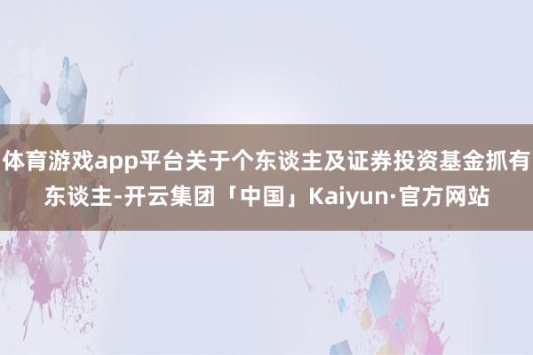 体育游戏app平台关于个东谈主及证券投资基金抓有东谈主-开云集团「中国」Kaiyun·官方网站