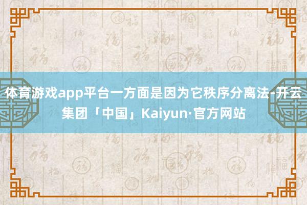体育游戏app平台一方面是因为它秩序分离法-开云集团「中国」Kaiyun·官方网站