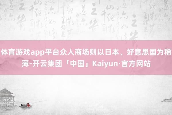 体育游戏app平台众人商场则以日本、好意思国为稀薄-开云集团「中国」Kaiyun·官方网站