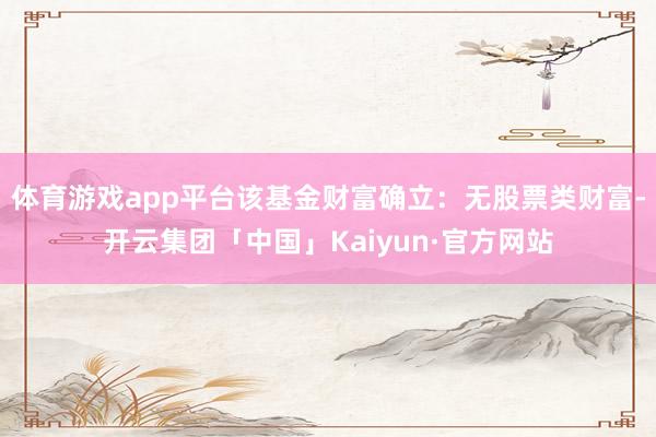 体育游戏app平台该基金财富确立：无股票类财富-开云集团「中国」Kaiyun·官方网站