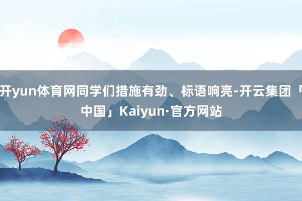 开yun体育网同学们措施有劲、标语响亮-开云集团「中国」Kaiyun·官方网站